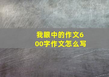 我眼中的作文600字作文怎么写