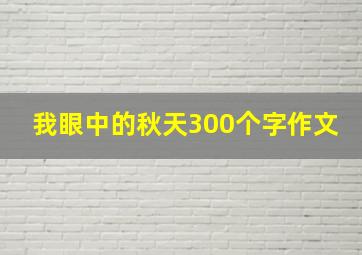 我眼中的秋天300个字作文