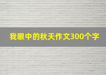 我眼中的秋天作文300个字