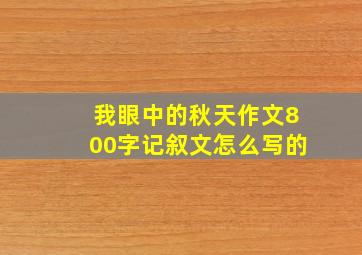 我眼中的秋天作文800字记叙文怎么写的