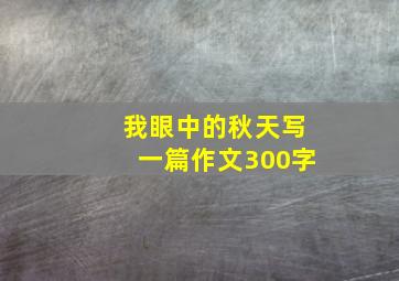 我眼中的秋天写一篇作文300字