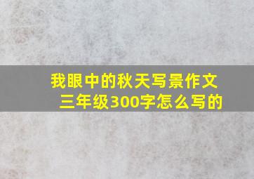 我眼中的秋天写景作文三年级300字怎么写的