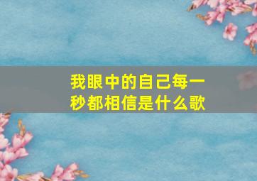 我眼中的自己每一秒都相信是什么歌