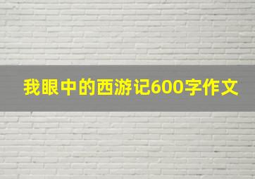 我眼中的西游记600字作文