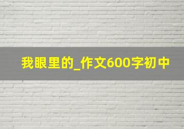 我眼里的_作文600字初中