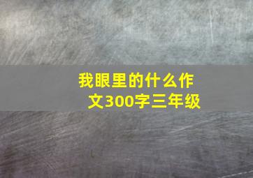 我眼里的什么作文300字三年级