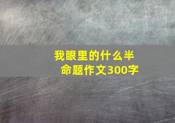 我眼里的什么半命题作文300字