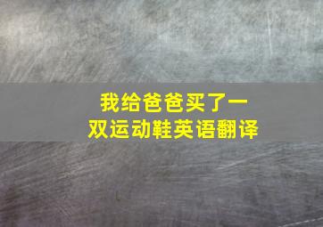 我给爸爸买了一双运动鞋英语翻译