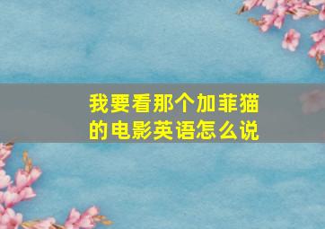 我要看那个加菲猫的电影英语怎么说