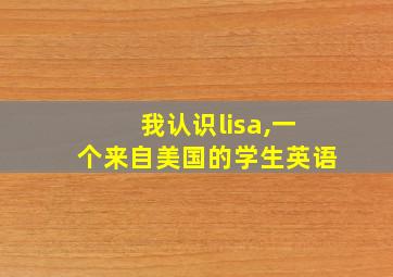 我认识lisa,一个来自美国的学生英语