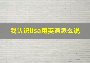 我认识lisa用英语怎么说