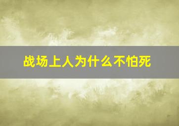 战场上人为什么不怕死