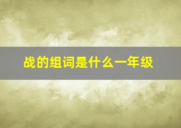 战的组词是什么一年级