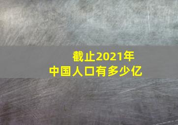 截止2021年中国人口有多少亿