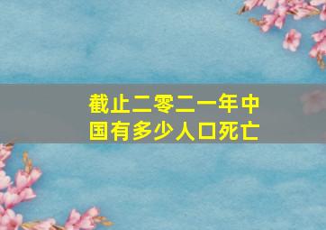 截止二零二一年中国有多少人口死亡