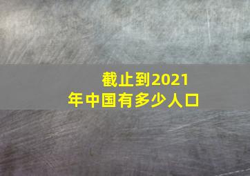 截止到2021年中国有多少人口