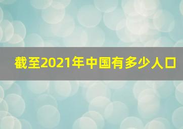 截至2021年中国有多少人口