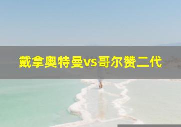 戴拿奥特曼vs哥尔赞二代