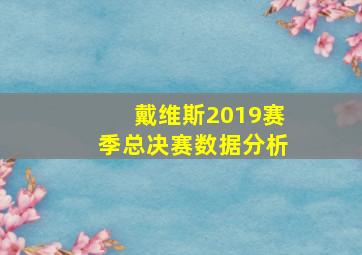 戴维斯2019赛季总决赛数据分析