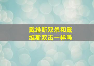 戴维斯双杀和戴维斯双击一样吗