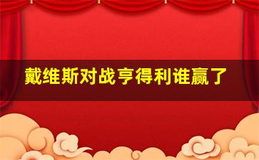 戴维斯对战亨得利谁赢了