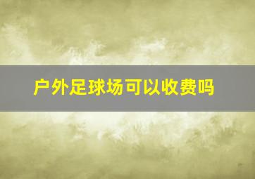 户外足球场可以收费吗