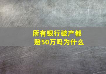 所有银行破产都赔50万吗为什么