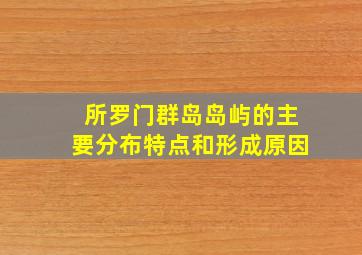 所罗门群岛岛屿的主要分布特点和形成原因