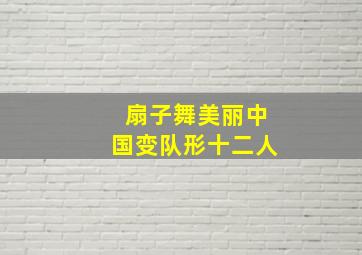 扇子舞美丽中国变队形十二人