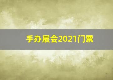 手办展会2021门票