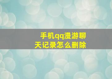 手机qq漫游聊天记录怎么删除