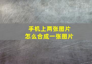 手机上两张图片怎么合成一张图片