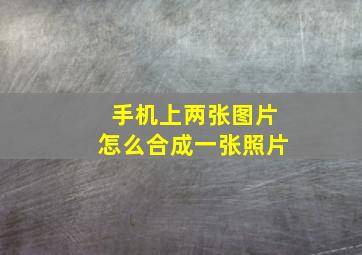 手机上两张图片怎么合成一张照片