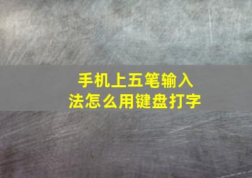 手机上五笔输入法怎么用键盘打字