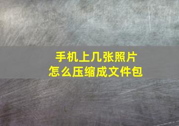 手机上几张照片怎么压缩成文件包