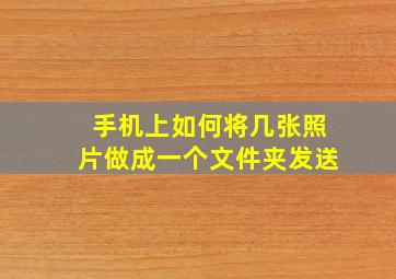 手机上如何将几张照片做成一个文件夹发送