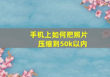 手机上如何把照片压缩到50k以内