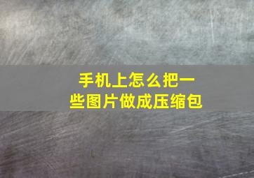 手机上怎么把一些图片做成压缩包