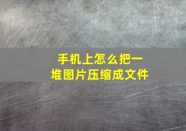 手机上怎么把一堆图片压缩成文件