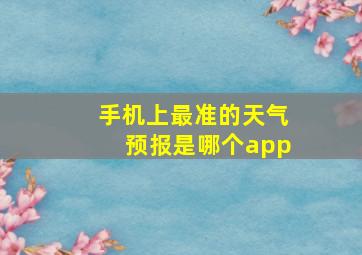 手机上最准的天气预报是哪个app