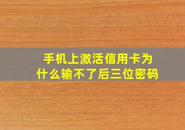 手机上激活信用卡为什么输不了后三位密码