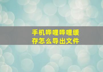 手机哔哩哔哩缓存怎么导出文件