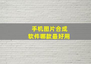 手机图片合成软件哪款最好用