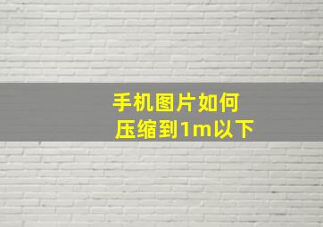 手机图片如何压缩到1m以下