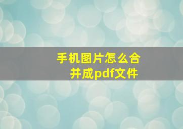 手机图片怎么合并成pdf文件