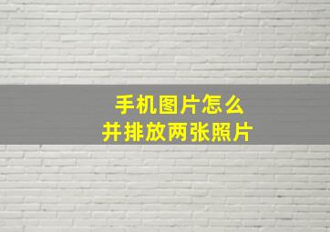 手机图片怎么并排放两张照片