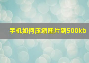 手机如何压缩图片到500kb