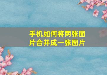 手机如何将两张图片合并成一张图片