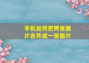 手机如何把两张图片合并成一张图片