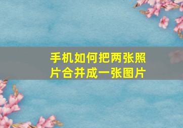 手机如何把两张照片合并成一张图片